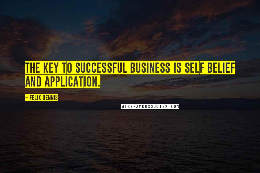 Felix Dennis quotes: The key to successful business is self belief and application.