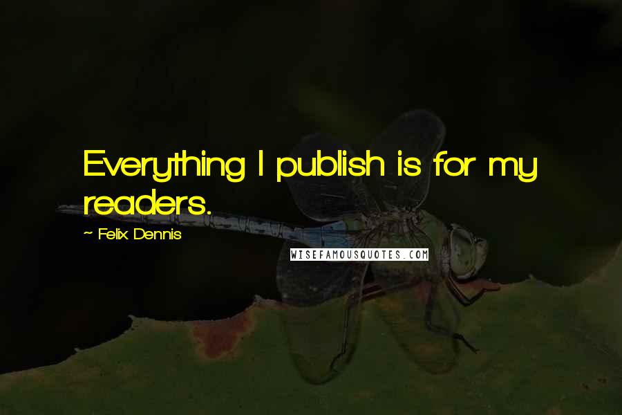 Felix Dennis quotes: Everything I publish is for my readers.