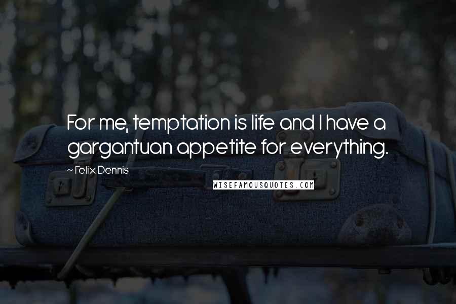 Felix Dennis quotes: For me, temptation is life and I have a gargantuan appetite for everything.