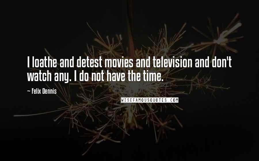 Felix Dennis quotes: I loathe and detest movies and television and don't watch any. I do not have the time.