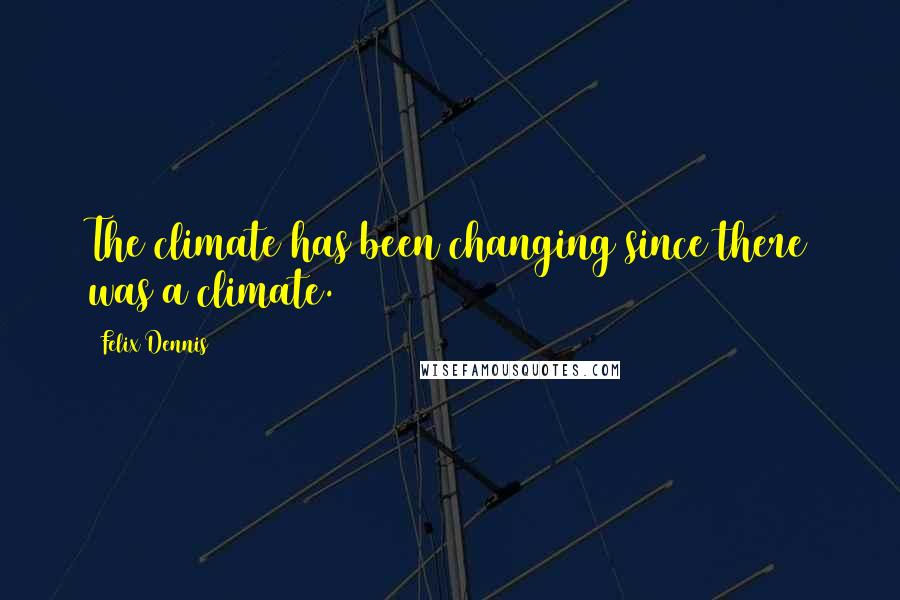 Felix Dennis quotes: The climate has been changing since there was a climate.