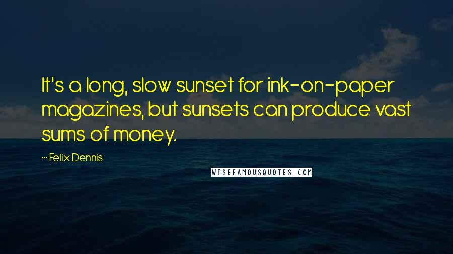 Felix Dennis quotes: It's a long, slow sunset for ink-on-paper magazines, but sunsets can produce vast sums of money.