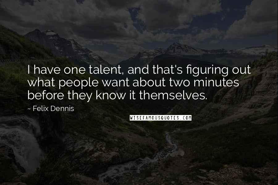 Felix Dennis quotes: I have one talent, and that's figuring out what people want about two minutes before they know it themselves.