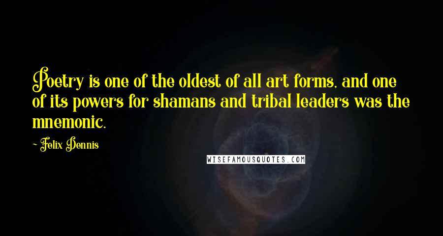 Felix Dennis quotes: Poetry is one of the oldest of all art forms, and one of its powers for shamans and tribal leaders was the mnemonic.