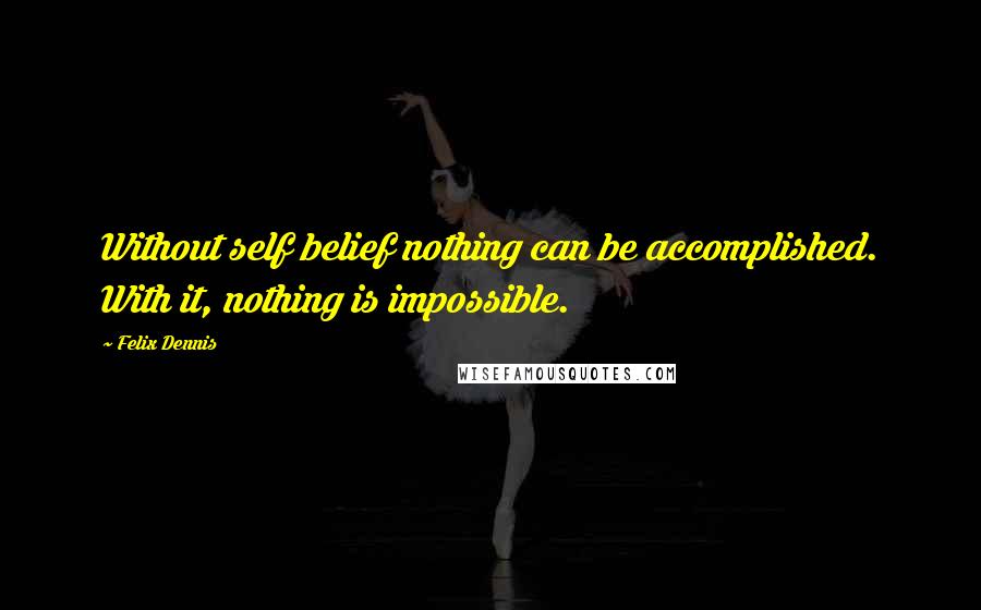 Felix Dennis quotes: Without self belief nothing can be accomplished. With it, nothing is impossible.