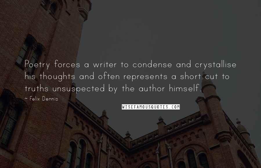 Felix Dennis quotes: Poetry forces a writer to condense and crystallise his thoughts and often represents a short cut to truths unsuspected by the author himself.