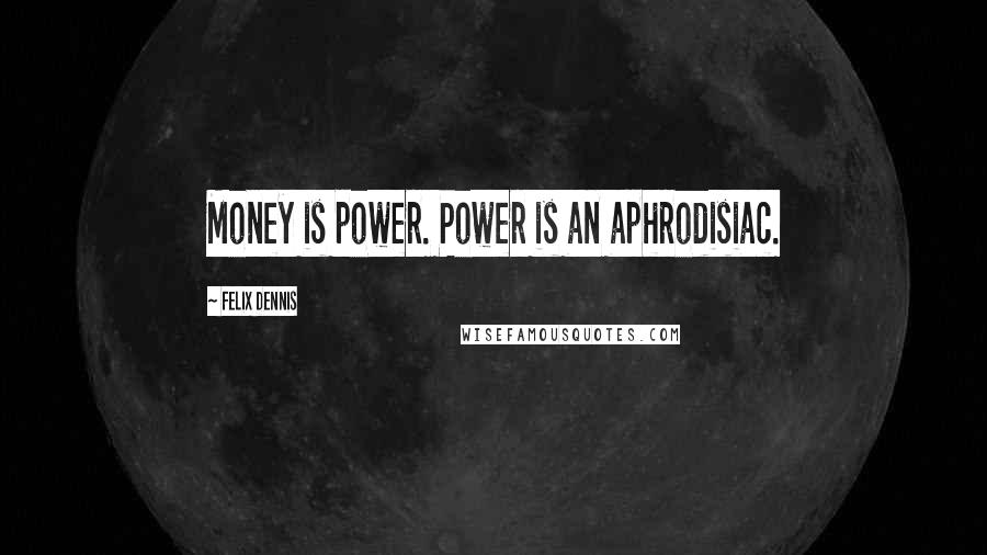 Felix Dennis quotes: Money is power. Power is an aphrodisiac.
