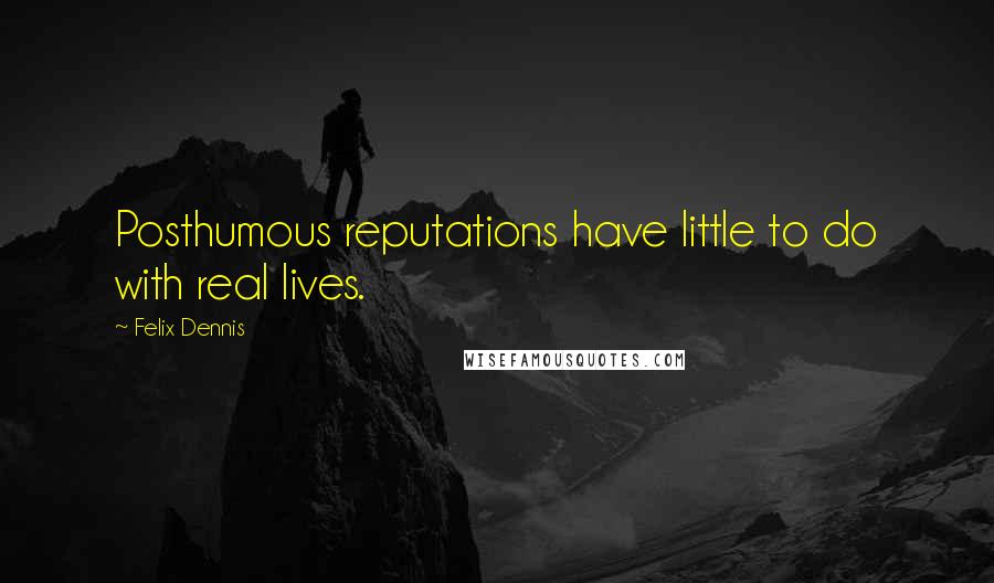 Felix Dennis quotes: Posthumous reputations have little to do with real lives.