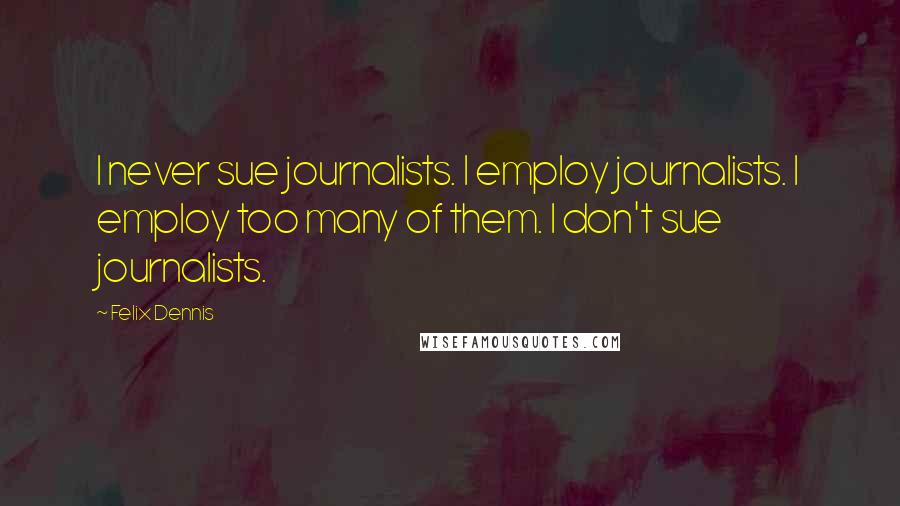 Felix Dennis quotes: I never sue journalists. I employ journalists. I employ too many of them. I don't sue journalists.