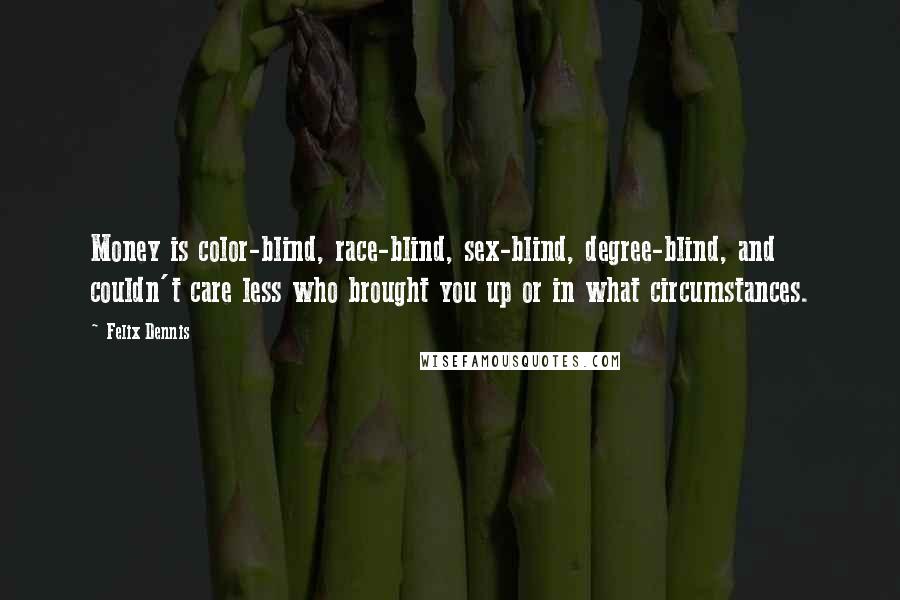 Felix Dennis quotes: Money is color-blind, race-blind, sex-blind, degree-blind, and couldn't care less who brought you up or in what circumstances.