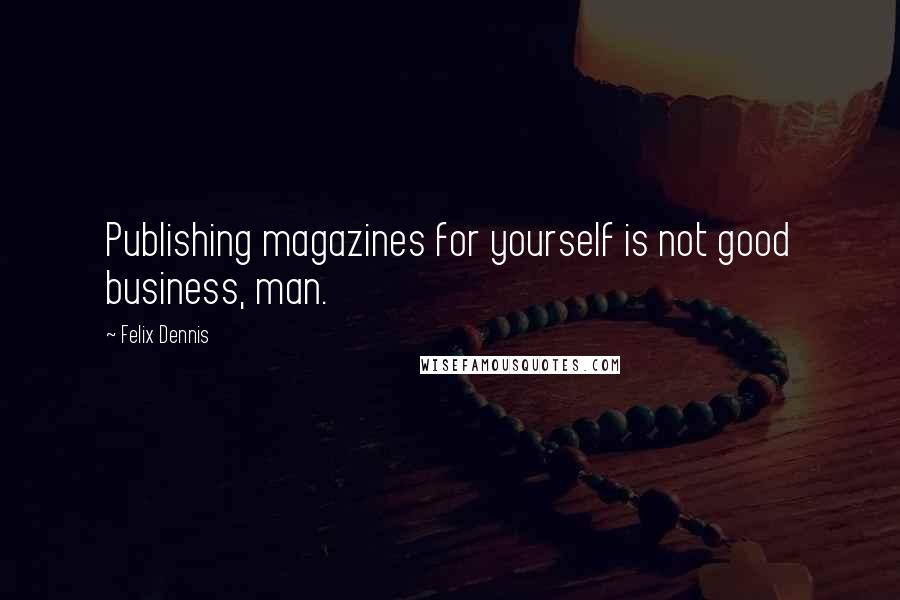 Felix Dennis quotes: Publishing magazines for yourself is not good business, man.
