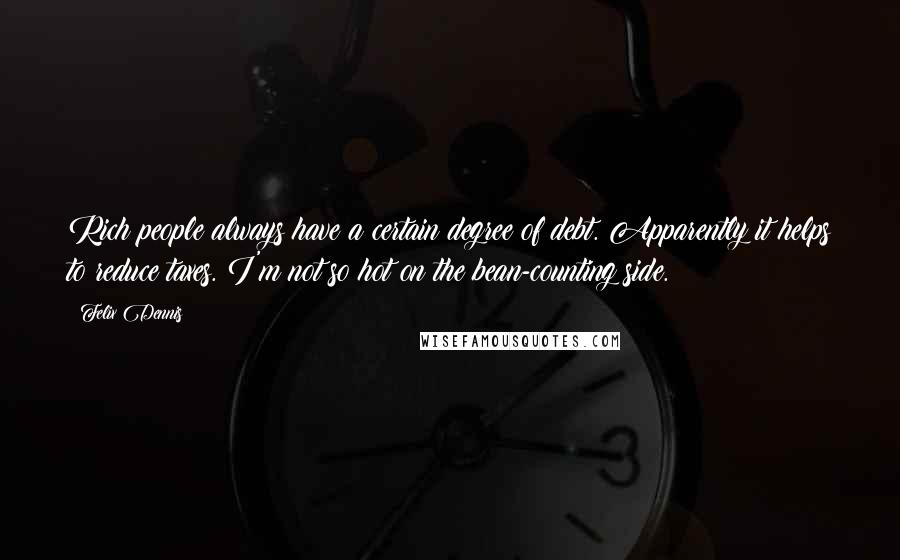 Felix Dennis quotes: Rich people always have a certain degree of debt. Apparently it helps to reduce taxes. I'm not so hot on the bean-counting side.