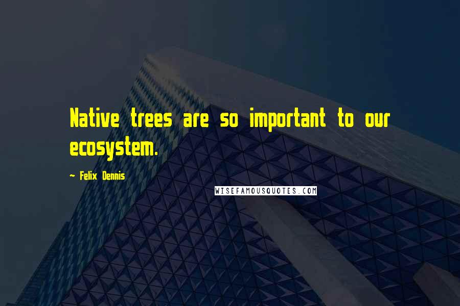 Felix Dennis quotes: Native trees are so important to our ecosystem.