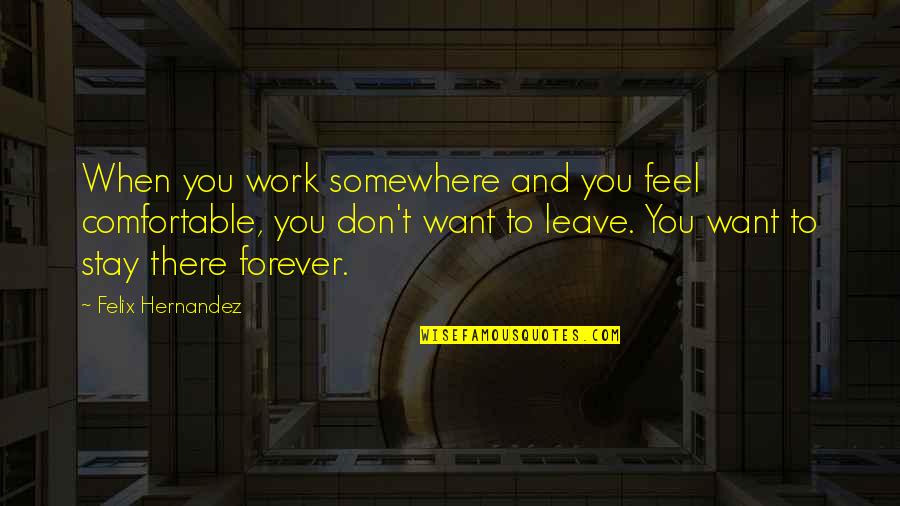 Felix Hernandez Quotes By Felix Hernandez: When you work somewhere and you feel comfortable, Felix Hernandez Quotes By Felix Hernandez: When you work somewhere and you feel comfortable,