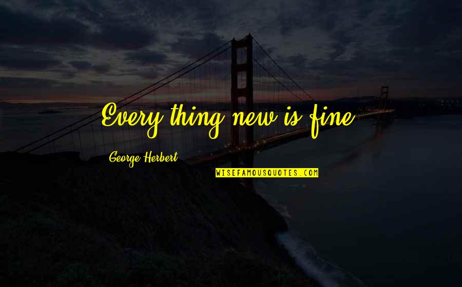 Felix Holt Quotes By George Herbert: Every thing new is fine.