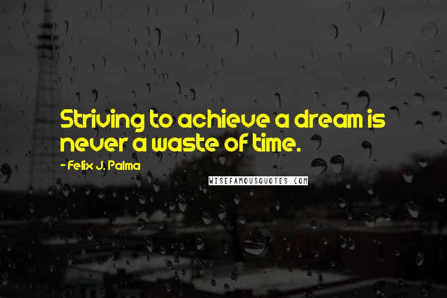 Felix J. Palma quotes: Striving to achieve a dream is never a waste of time.