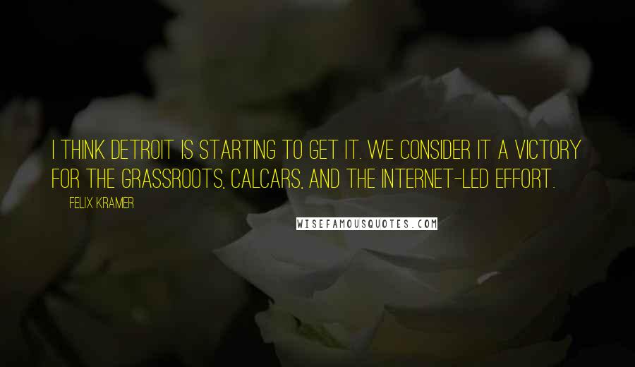 Felix Kramer quotes: I think Detroit is starting to get it. We consider it a victory for the grassroots, CalCars, and the Internet-led effort.