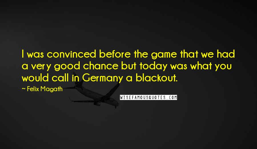 Felix Magath quotes: I was convinced before the game that we had a very good chance but today was what you would call in Germany a blackout.