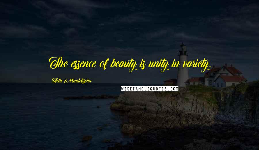 Felix Mendelssohn quotes: The essence of beauty is unity in variety.