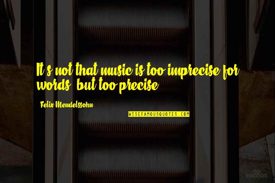 Felix Mendelssohn Quotes By Felix Mendelssohn: It's not that music is too imprecise for