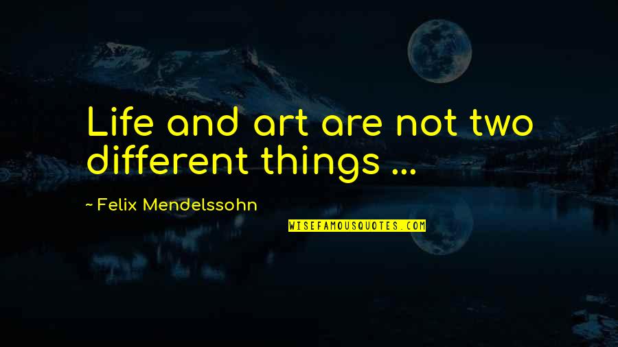 Felix Mendelssohn Quotes By Felix Mendelssohn: Life and art are not two different things