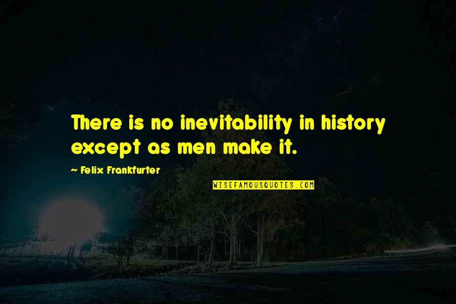 Felix Quotes By Felix Frankfurter: There is no inevitability in history except as Felix Quotes By Felix Frankfurter: There is no inevitability in history except as