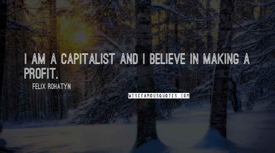 Felix Rohatyn quotes: I am a capitalist and I believe in making a profit.