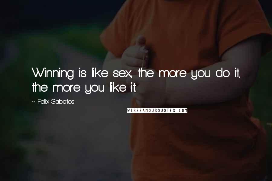 Felix Sabates quotes: Winning is like sex, the more you do it, the more you like it.