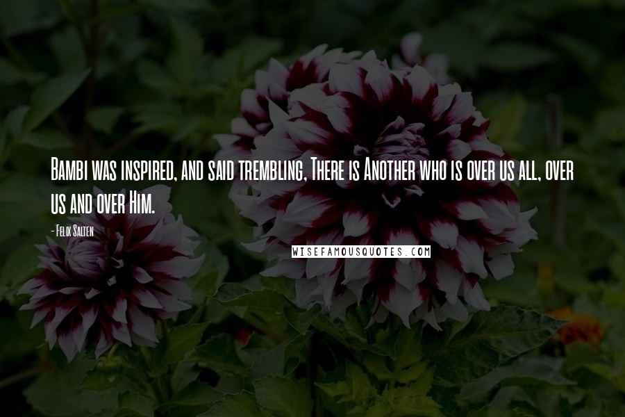 Felix Salten quotes: Bambi was inspired, and said trembling, There is Another who is over us all, over us and over Him.