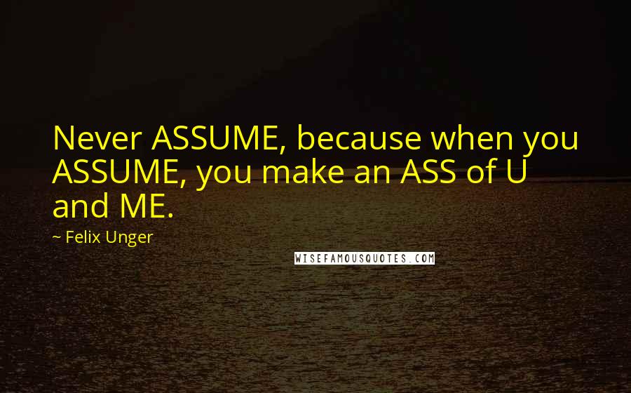 Felix Unger quotes: Never ASSUME, because when you ASSUME, you make an ASS of U and ME.