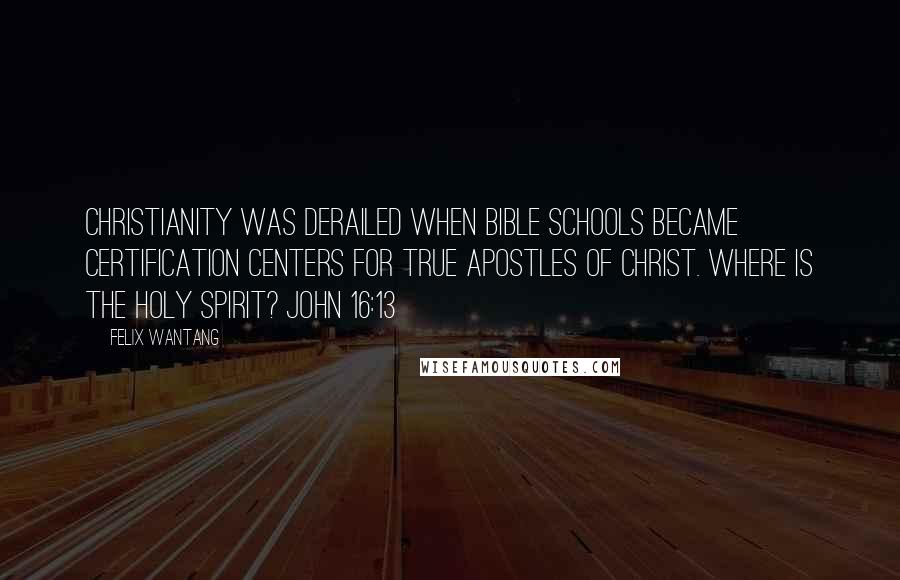 Felix Wantang quotes: Christianity was derailed when Bible Schools became certification centers for true apostles of Christ. Where is the Holy Spirit? John 16:13