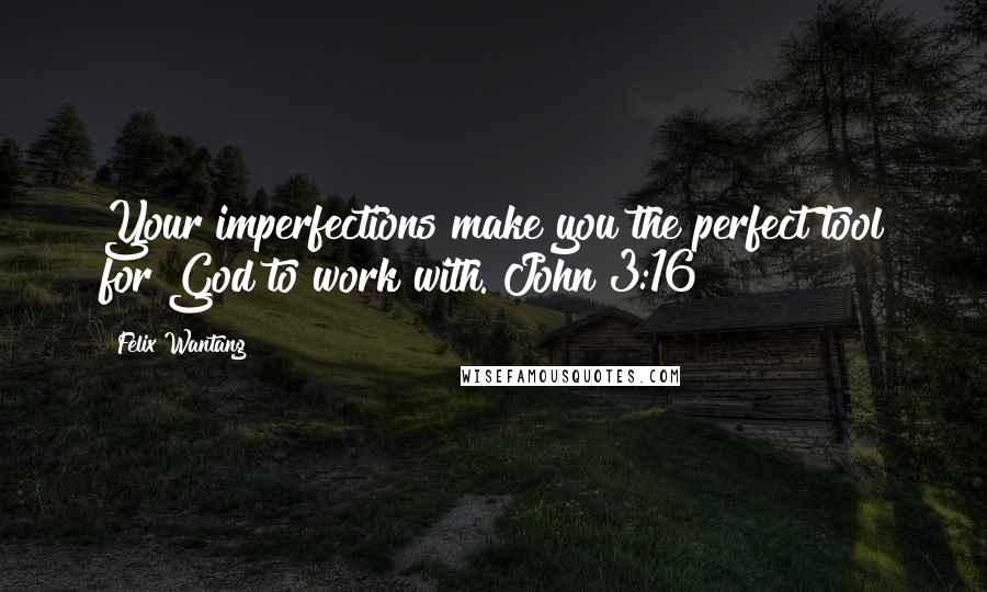 Felix Wantang quotes: Your imperfections make you the perfect tool for God to work with. John 3:16