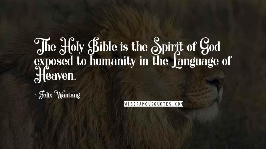 Felix Wantang quotes: The Holy Bible is the Spirit of God exposed to humanity in the Language of Heaven.