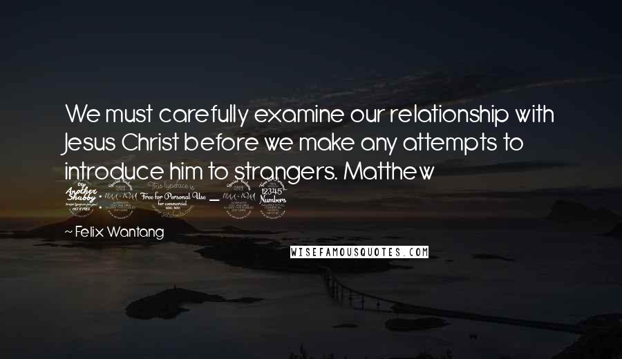 Felix Wantang quotes: We must carefully examine our relationship with Jesus Christ before we make any attempts to introduce him to strangers. Matthew 7:21-23