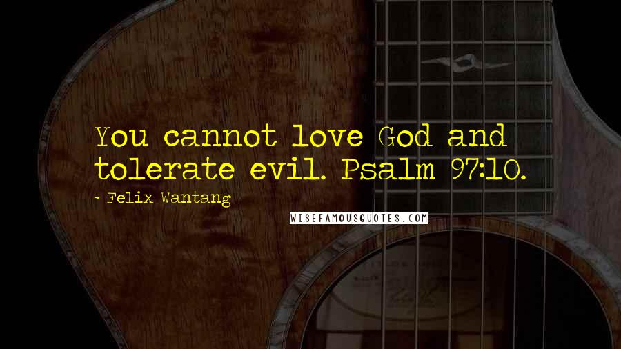 Felix Wantang quotes: You cannot love God and tolerate evil. Psalm 97:10.