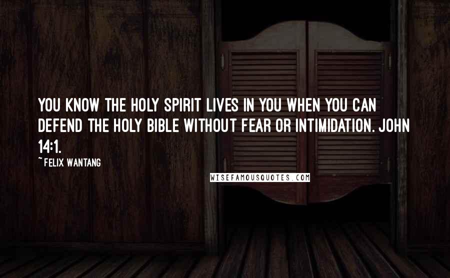 Felix Wantang quotes: You know the Holy Spirit lives in you when you can defend the Holy Bible without fear or intimidation. John 14:1.