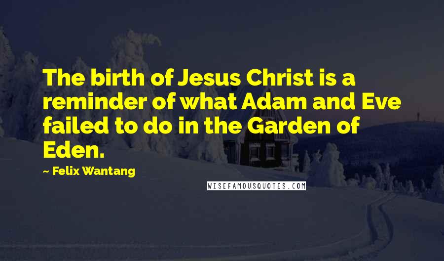 Felix Wantang quotes: The birth of Jesus Christ is a reminder of what Adam and Eve failed to do in the Garden of Eden.