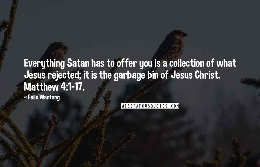 Felix Wantang quotes: Everything Satan has to offer you is a collection of what Jesus rejected; it is the garbage bin of Jesus Christ. Matthew 4:1-17.