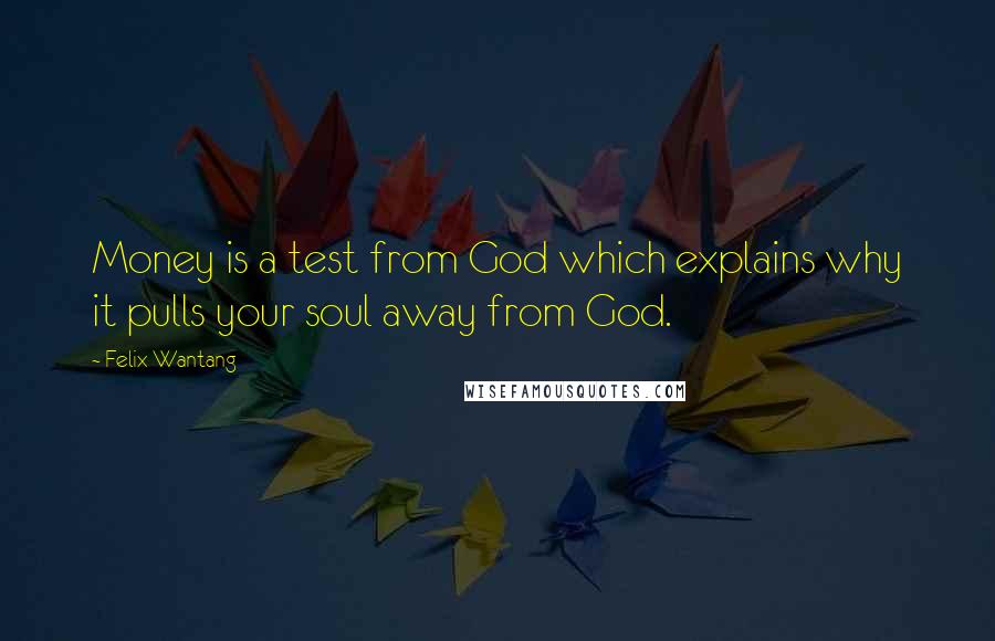 Felix Wantang quotes: Money is a test from God which explains why it pulls your soul away from God.