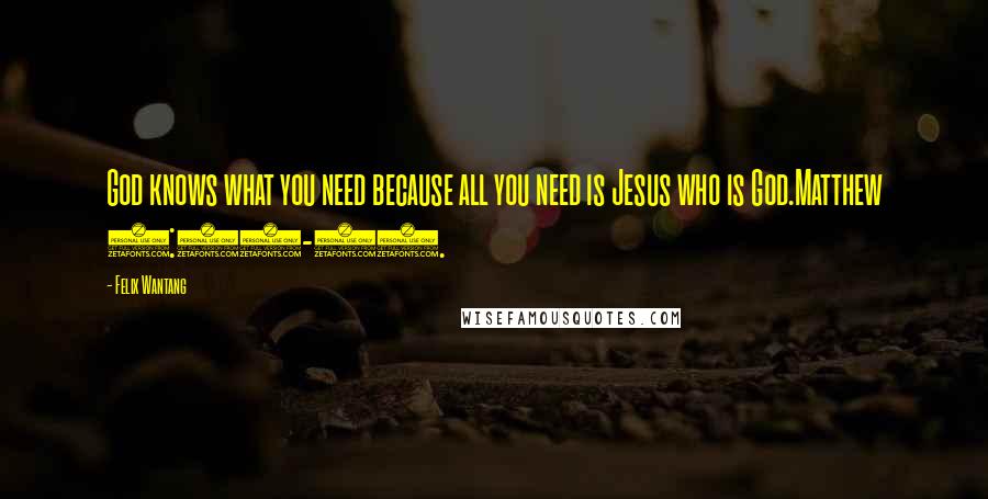 Felix Wantang quotes: God knows what you need because all you need is Jesus who is God.Matthew 6:25-34.