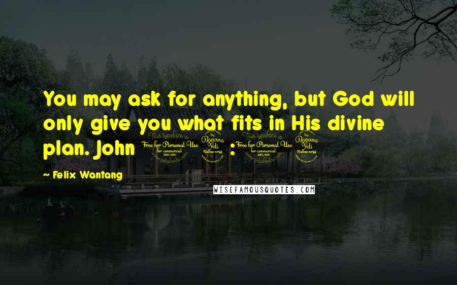 Felix Wantang quotes: You may ask for anything, but God will only give you what fits in His divine plan. John 14:14