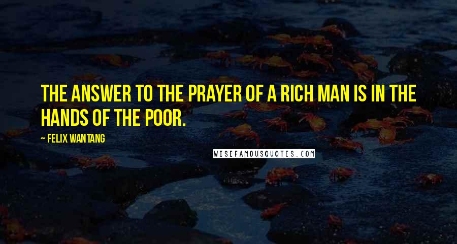 Felix Wantang quotes: The answer to the prayer of a rich man is in the hands of the poor.