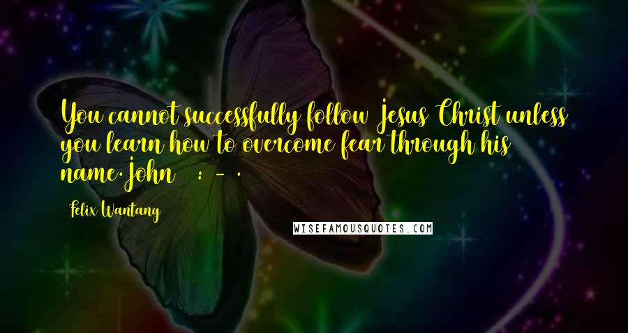 Felix Wantang quotes: You cannot successfully follow Jesus Christ unless you learn how to overcome fear through his name.John 14:1-4.