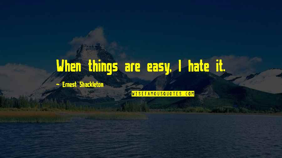 Felix Y Manalo Quotes By Ernest Shackleton: When things are easy, I hate it. Felix Y Manalo Quotes By Ernest Shackleton: When things are easy, I hate it.