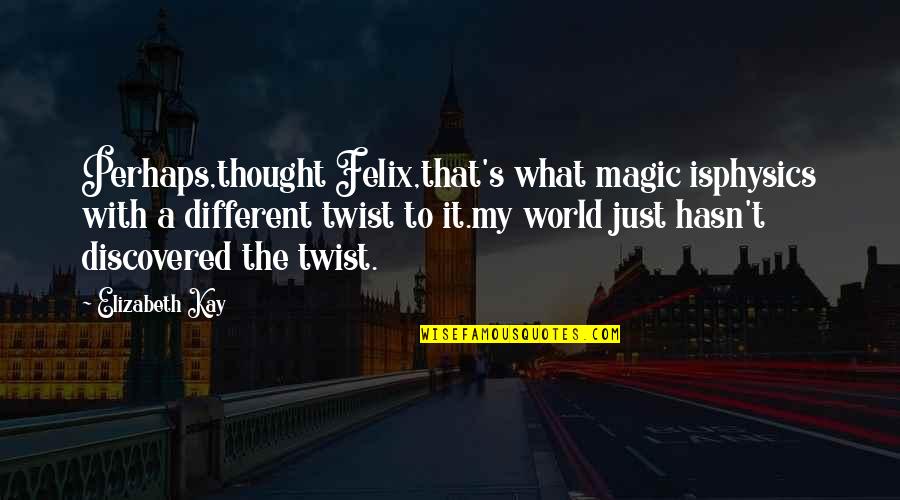 Felix's Quotes By Elizabeth Kay: Perhaps,thought Felix,that's what magic isphysics with a different