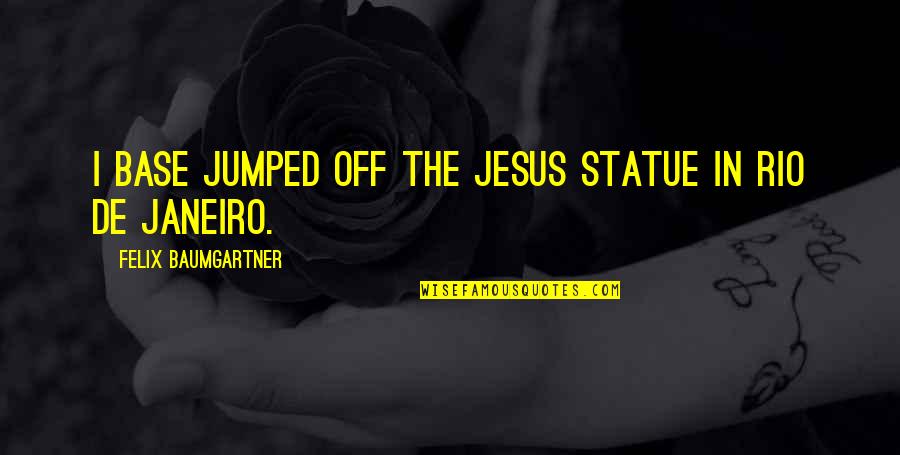 Felix's Quotes By Felix Baumgartner: I base jumped off the Jesus statue in