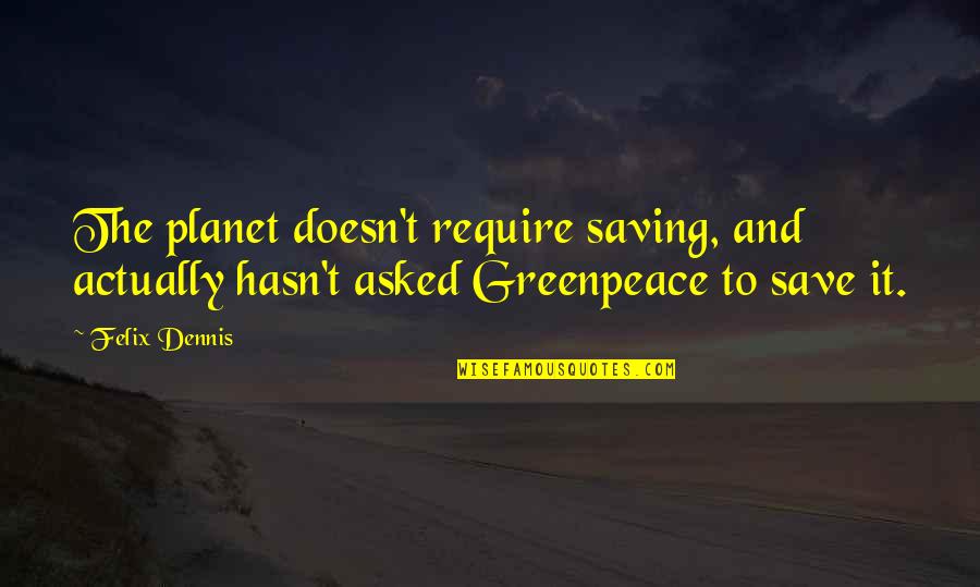 Felix's Quotes By Felix Dennis: The planet doesn't require saving, and actually hasn't