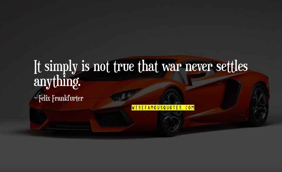 Felix's Quotes By Felix Frankfurter: It simply is not true that war never