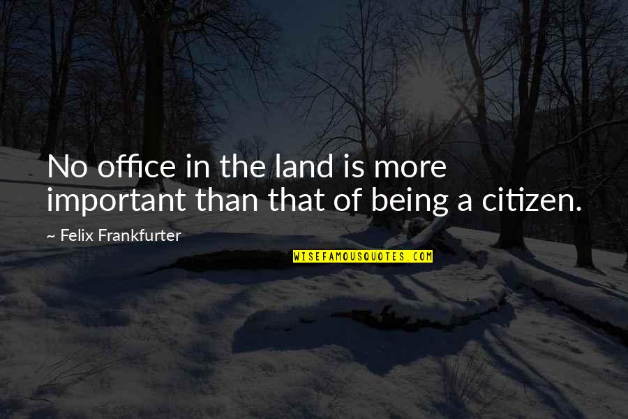 Felix's Quotes By Felix Frankfurter: No office in the land is more important