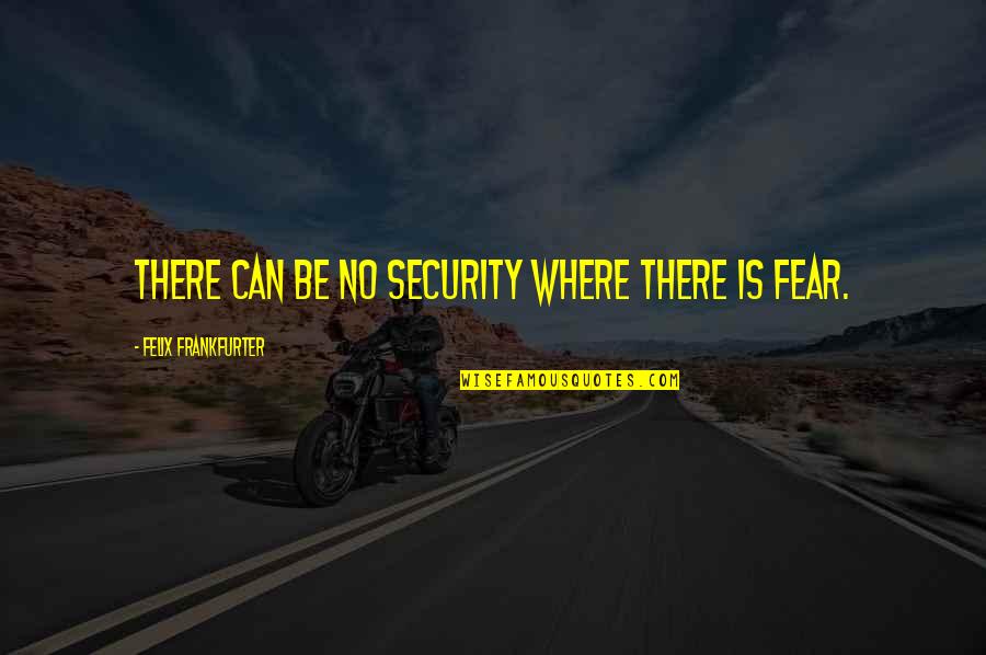 Felix's Quotes By Felix Frankfurter: There can be no security where there is
